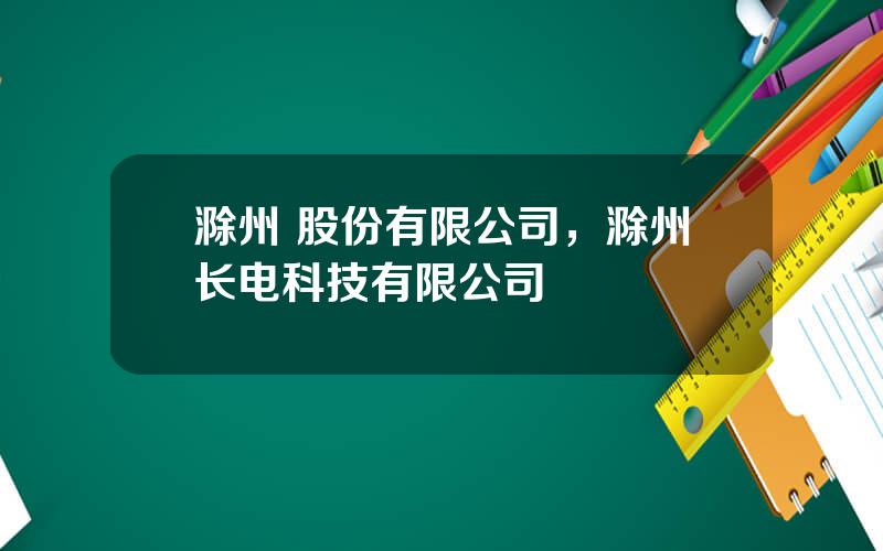 滁州 股份有限公司，滁州长电科技有限公司